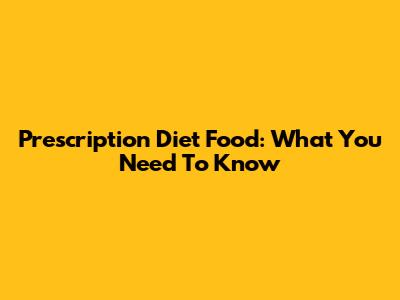 Prescription Diet Food: What You Need To Know