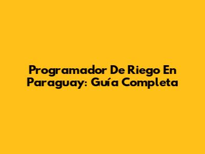 Programador De Riego En Paraguay: Guía Completa