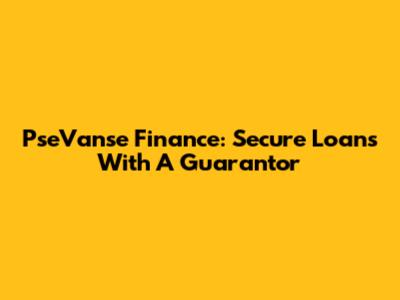 PseVanse Finance: Secure Loans With A Guarantor
