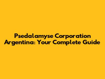 Psedalamyse Corporation Argentina: Your Complete Guide