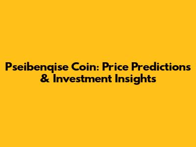 Pseibenqise Coin: Price Predictions & Investment Insights