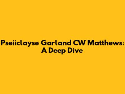 Pseiiclayse Garland CW Matthews: A Deep Dive