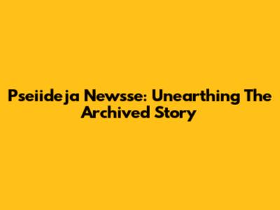 Pseiideja Newsse: Unearthing The Archived Story