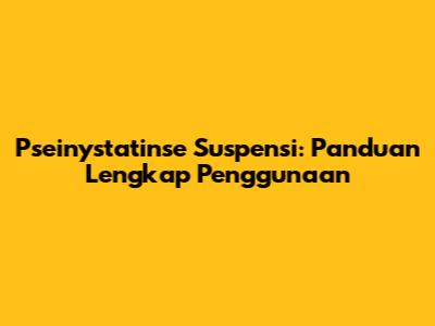 Pseinystatinse Suspensi: Panduan Lengkap Penggunaan