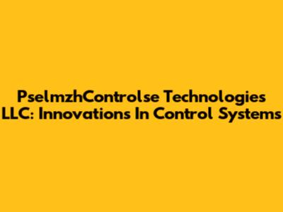 PselmzhControlse Technologies LLC: Innovations In Control Systems