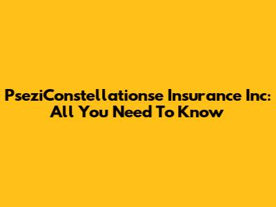 PseziConstellationse Insurance Inc: All You Need To Know
