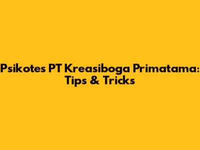 Psikotes PT Kreasiboga Primatama: Tips & Tricks