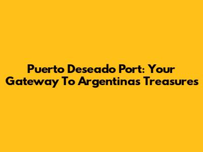 Puerto Deseado Port: Your Gateway To Argentina's Treasures