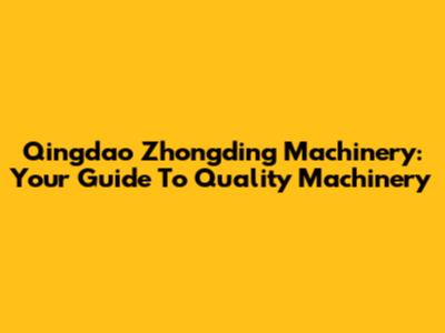 Qingdao Zhongding Machinery: Your Guide To Quality Machinery