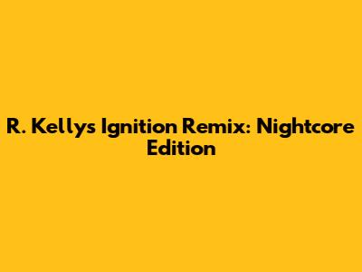 R. Kelly's Ignition Remix: Nightcore Edition