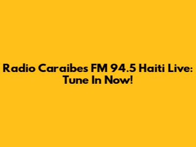 Radio Caraibes FM 94.5 Haiti Live: Tune In Now!