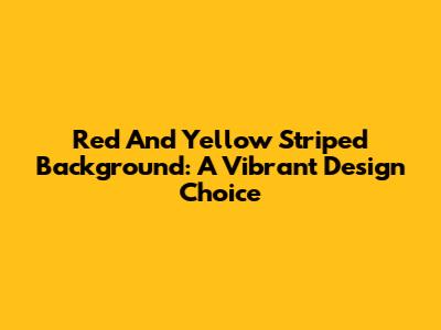 Red And Yellow Striped Background: A Vibrant Design Choice