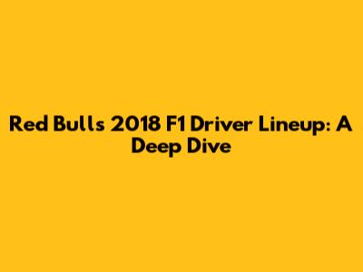 Red Bull's 2018 F1 Driver Lineup: A Deep Dive