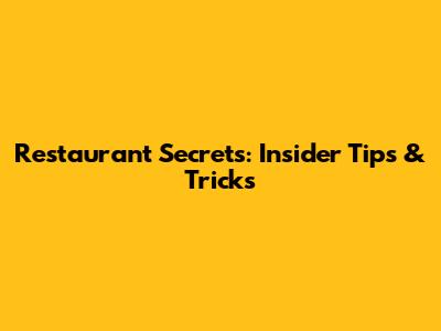 Restaurant Secrets: Insider Tips & Tricks