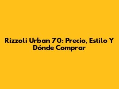 Rizzoli Urban 70: Precio, Estilo Y Dónde Comprar