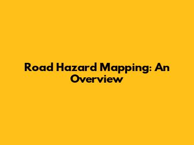 Road Hazard Mapping: An Overview