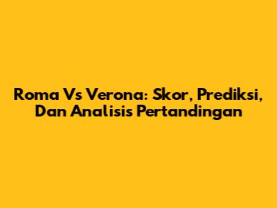 Roma Vs Verona: Skor, Prediksi, Dan Analisis Pertandingan