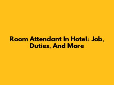 Room Attendant In Hotel: Job, Duties, And More