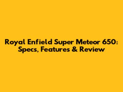 Royal Enfield Super Meteor 650: Specs, Features & Review