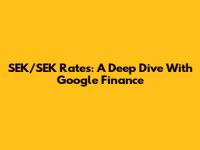 SEK/SEK Rates: A Deep Dive With Google Finance