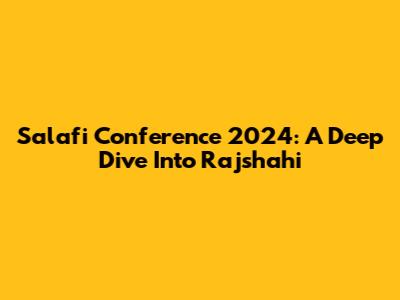 Salafi Conference 2024: A Deep Dive Into Rajshahi