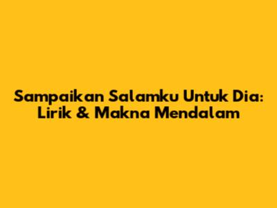 Sampaikan Salamku Untuk Dia: Lirik & Makna Mendalam