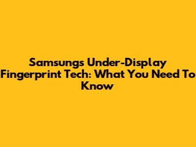 Samsung's Under-Display Fingerprint Tech: What You Need To Know