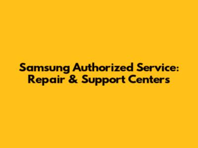Samsung Authorized Service: Repair & Support Centers