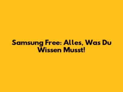 Samsung Free: Alles, Was Du Wissen Musst!