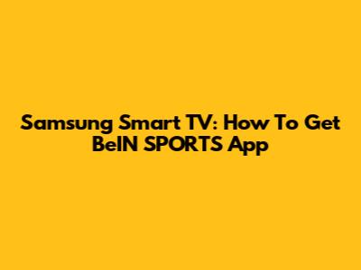 Samsung Smart TV: How To Get BeIN SPORTS App