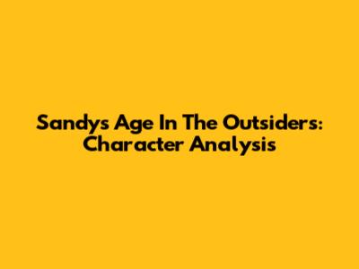 Sandy's Age In The Outsiders: Character Analysis