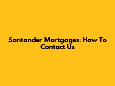Santander Mortgages: How To Contact Us