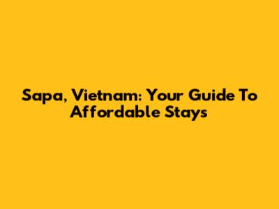Sapa, Vietnam: Your Guide To Affordable Stays