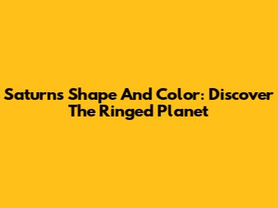 Saturn's Shape And Color: Discover The Ringed Planet