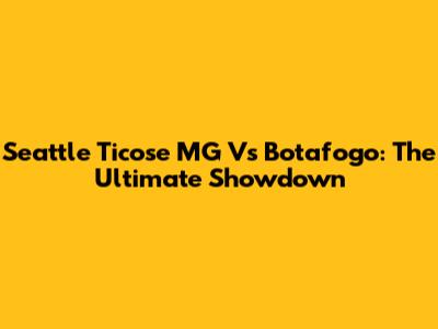 Seattle Ticose MG Vs Botafogo: The Ultimate Showdown