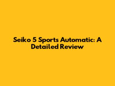 Seiko 5 Sports Automatic: A Detailed Review