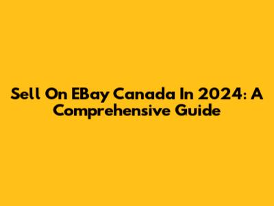 Sell On EBay Canada In 2024: A Comprehensive Guide