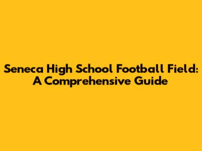 Seneca High School Football Field: A Comprehensive Guide