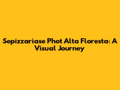 Sepizzariase Phot Alta Floresta: A Visual Journey