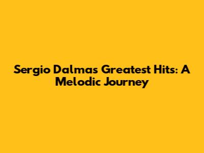 Sergio Dalma's Greatest Hits: A Melodic Journey