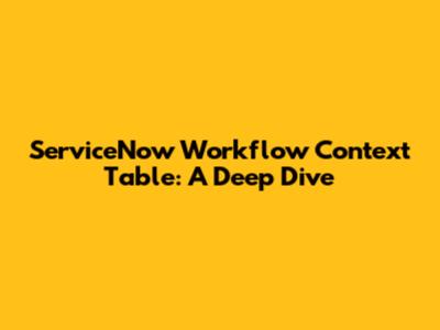 ServiceNow Workflow Context Table: A Deep Dive