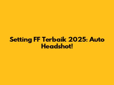 Setting FF Terbaik 2025: Auto Headshot!