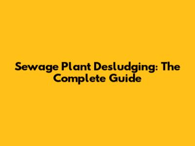 Sewage Plant Desludging: The Complete Guide