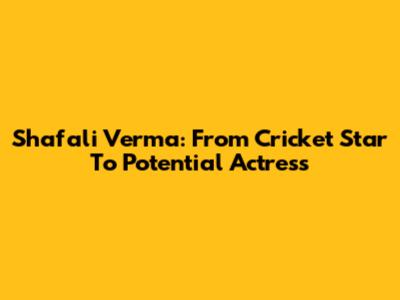 Shafali Verma: From Cricket Star To Potential Actress
