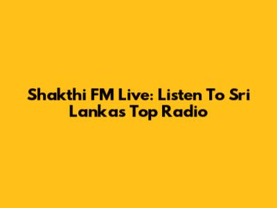 Shakthi FM Live: Listen To Sri Lanka's Top Radio