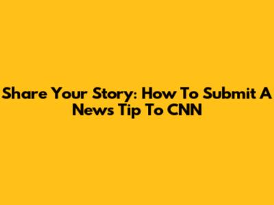 Share Your Story: How To Submit A News Tip To CNN