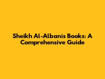 Sheikh Al-Albani's Books: A Comprehensive Guide