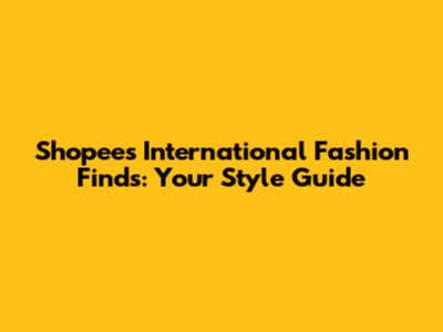 Shopee's International Fashion Finds: Your Style Guide