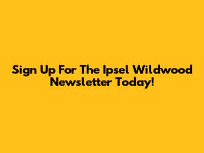 Sign Up For The Ipsel Wildwood Newsletter Today!
