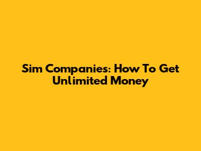 Sim Companies: How To Get Unlimited Money